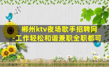 郴州ktv夜场歌手招聘网-工作轻松和谐兼职全职都可